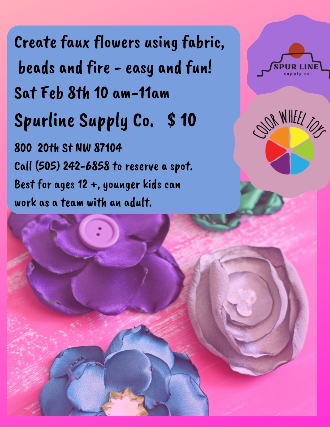 Create faux flowers using fabric, beads and fire! Sat Feb 8th 10 am-11am Spurline Supply Co 800 @0th St NW 87104 Call (505) 242-6858 to reserve a spot. Best fr ages 12 +, younger folks can work as a team with an adul